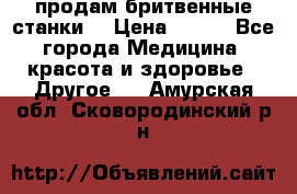  продам бритвенные станки  › Цена ­ 400 - Все города Медицина, красота и здоровье » Другое   . Амурская обл.,Сковородинский р-н